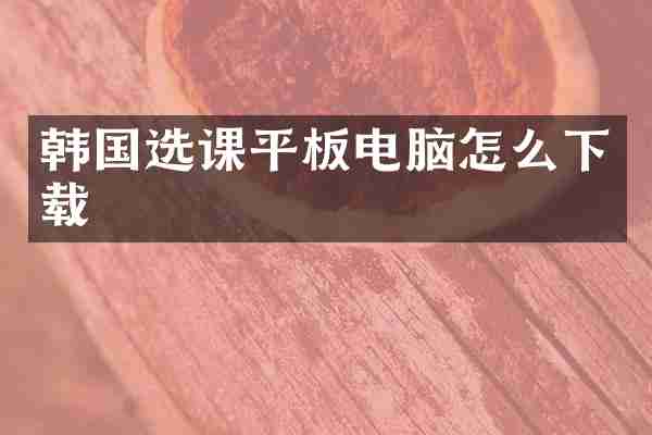 韩国选课平板电脑怎么下载