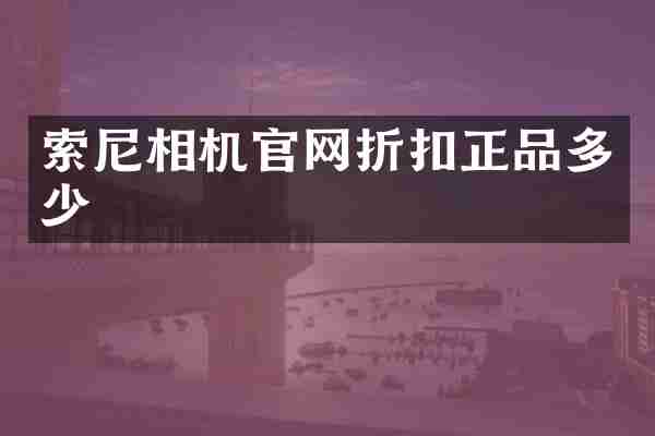 索尼相机官网折扣正品多少