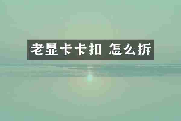 老显卡卡扣 怎么拆