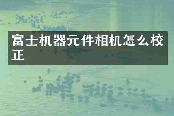 富士机器元件相机怎么校正