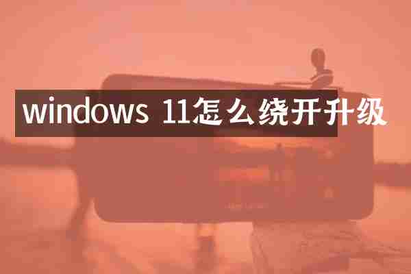 windows 11怎么绕开升级