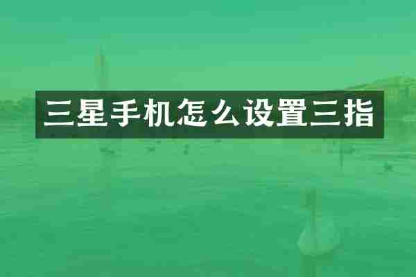 三星手机怎么设置三指