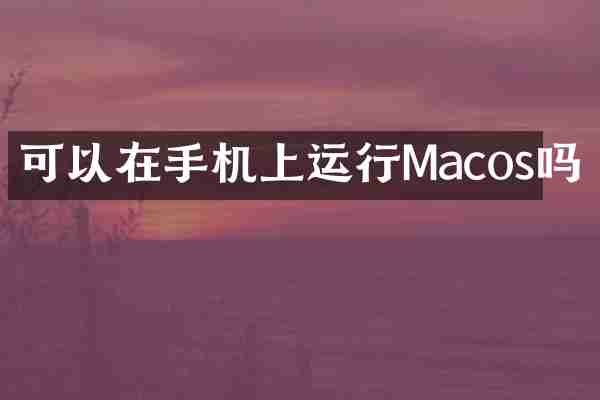 可以在手机上运行Macos吗