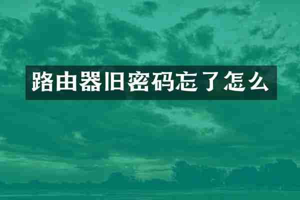 路由器旧密码忘了怎么