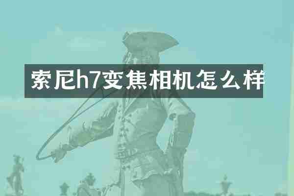 h7变焦相机怎么样