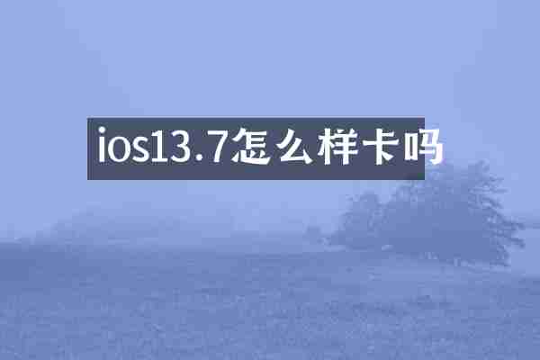 ios13.7怎么样卡吗