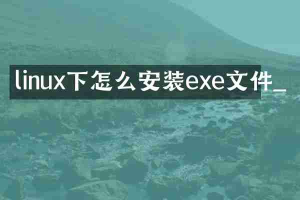 linux下怎么安装exe文件_