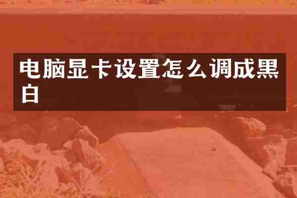 电脑显卡设置怎么调成黑白