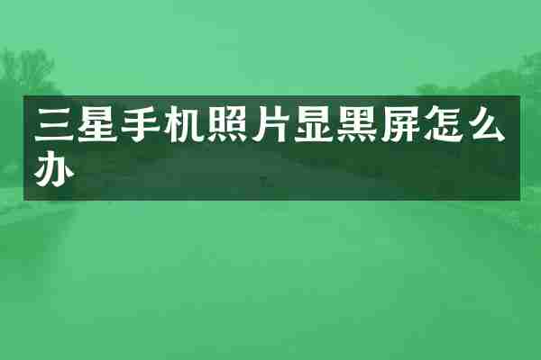 三星手机照片显黑屏怎么办