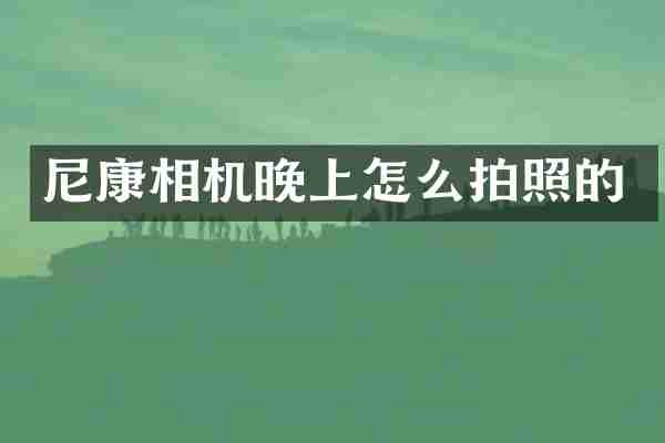 尼康相机晚上怎么拍照的