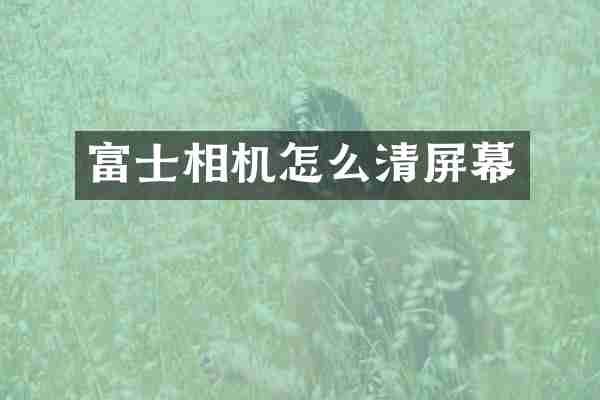 富士相机怎么清屏幕