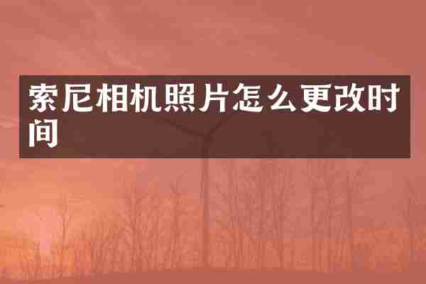 索尼相机照片怎么更改时间