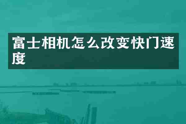 富士相机怎么改变快门速度