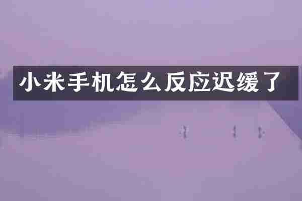 小米手机怎么反应迟缓了