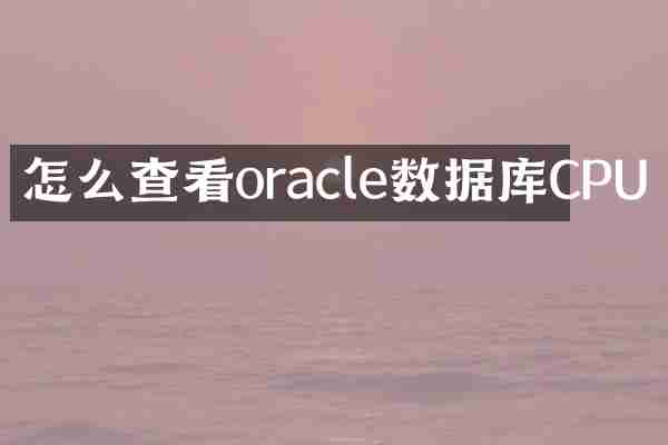 怎么查看oracle数据库CPU