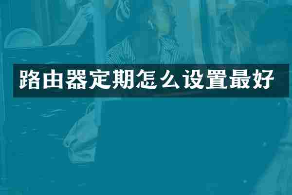路由器定期怎么设置最好