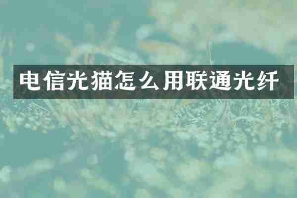 电信光猫怎么用联通光纤