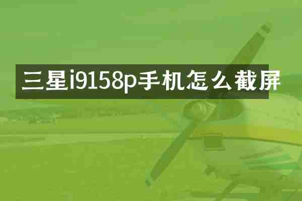 三星i9158p手机怎么截屏