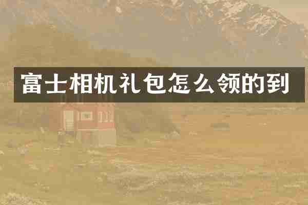 富士相机礼包怎么领的到