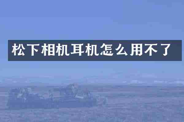 松下相机耳机怎么用不了