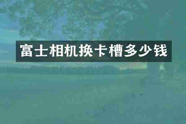 富士相机换卡槽多少钱