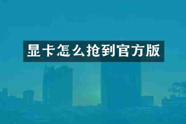 显卡怎么抢到官方版