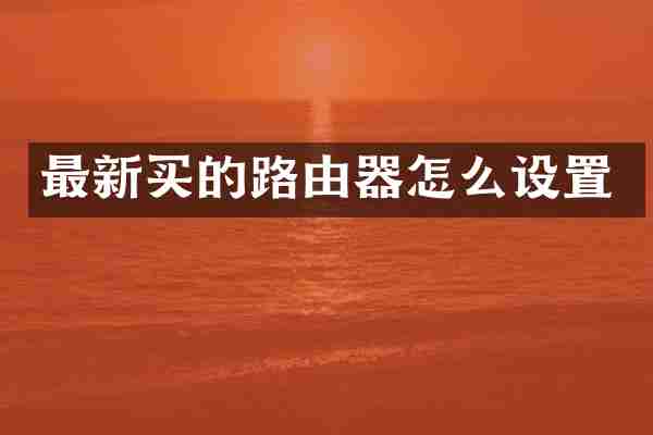 最新买的路由器怎么设置