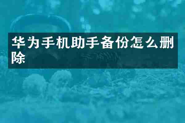 华为手机助手备份怎么删除