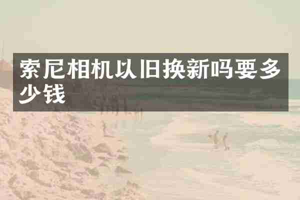 相机以旧换新吗要多少钱