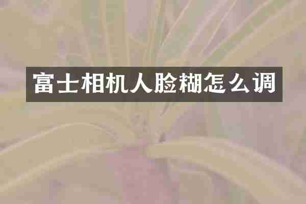 富士相机人脸糊怎么调