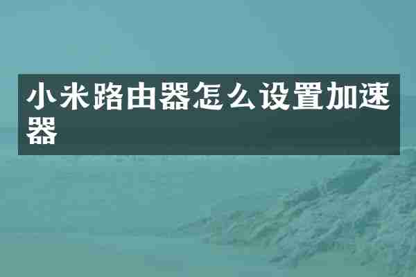 小米路由器怎么设置加速器