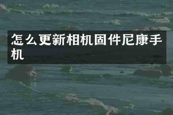 怎么更新相机固件尼康手机