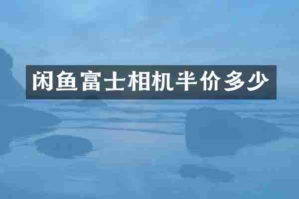 闲鱼富士相机半价多少