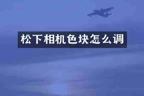 松下相机色块怎么调