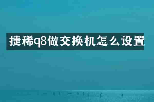 捷稀q8做交换机怎么设置