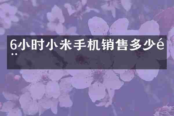 6小时小米手机销售多少部
