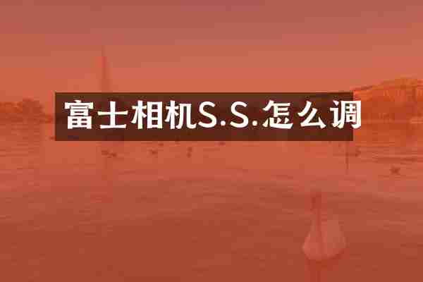 富士相机S.S.怎么调