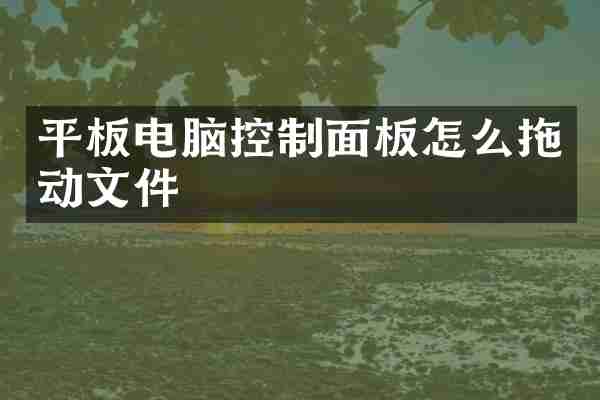 平板电脑控制面板怎么拖动文件