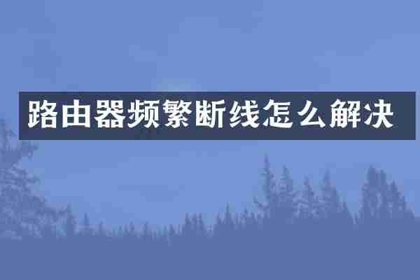 路由器频繁断线怎么解决