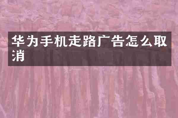 华为手机走路广告怎么取消