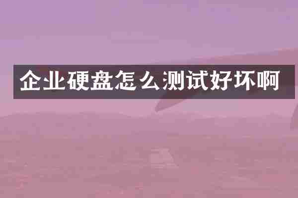 企业硬盘怎么测试好坏啊