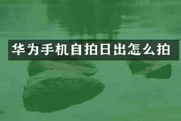 华为手机日出怎么拍