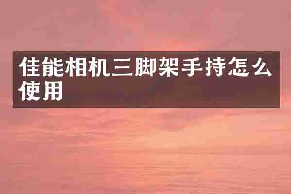 佳能相机三脚架手持怎么使用