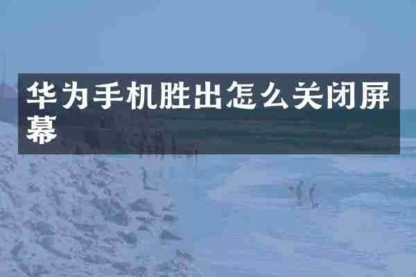 华为手机胜出怎么关闭屏幕