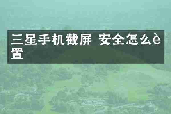 三星手机截屏 安全怎么设置