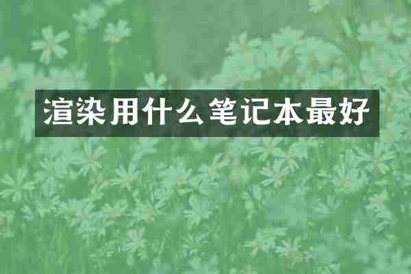 渲染用什么笔记本最好