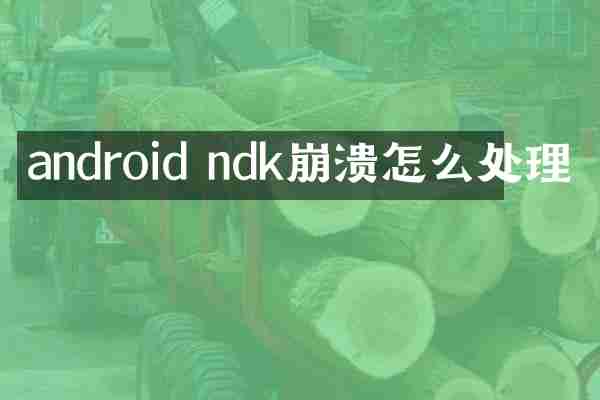 android ndk崩溃怎么处理