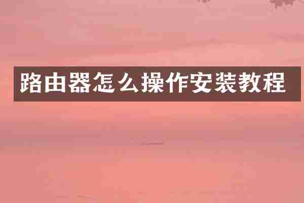 路由器怎么操作安装教程