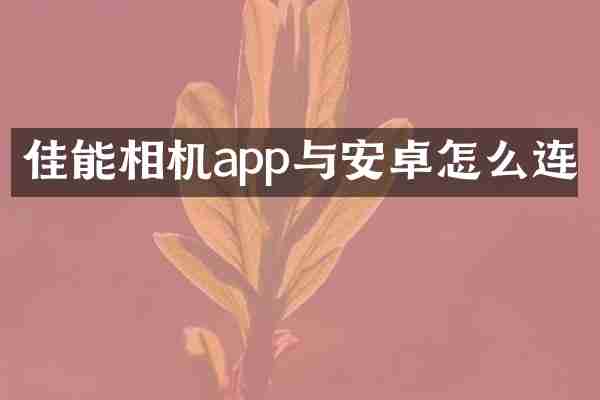 佳能相机app与安卓怎么连