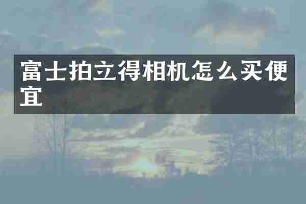 富士相机怎么买便宜